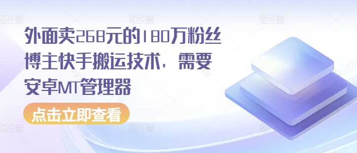 外面卖268元的180万粉丝博主快手搬运技术，需要安卓MT管理器-云创项目库