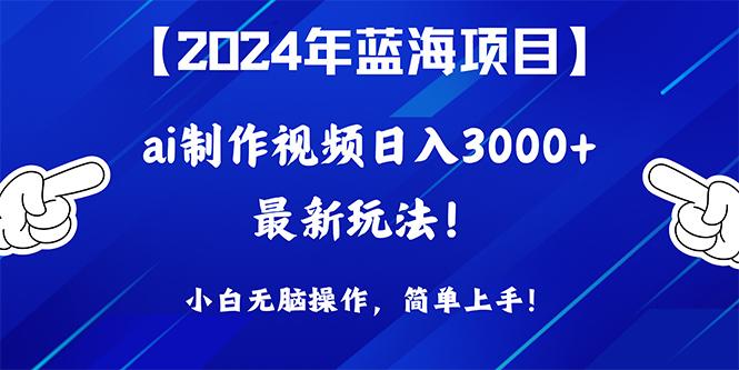 (10014期)2024年蓝海项目，通过ai制作视频日入3000+，小白无脑操作，简单上手！-云创项目库