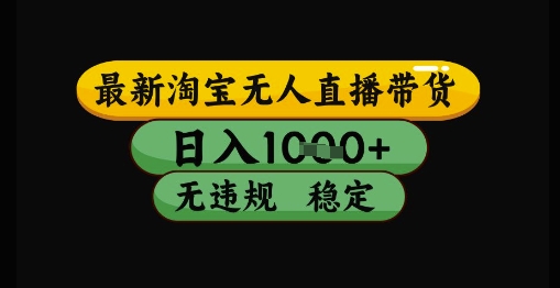 最新淘宝无人直播带货独家技术，日入1k+，无违规无封号，操作简单，长期稳定【揭秘】-云创项目库