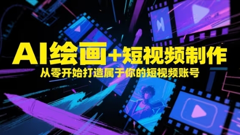 AI绘画+短视频制作，从零开始打造属于你的短视频账号-云创项目库