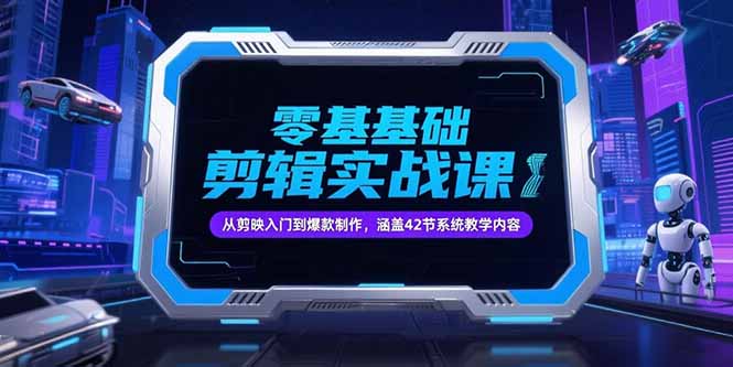 零基础抖音剪辑实战课，从剪映入门到爆款制作，涵盖42节系统教学内容-云创项目库