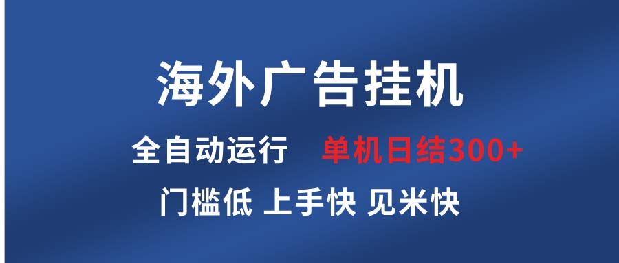 海外广告挂机 全自动运行 单机单日300+ 日结项目 稳定运行 欢迎观看课程-云创项目库