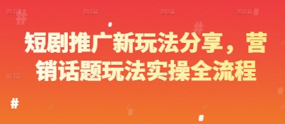 短剧推广新玩法分享，营销话题玩法实操全流程-云创项目库