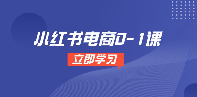 小红书电商0-1课，开店选品全流程，多平台素材处理与爆款笔记制作-云创项目库