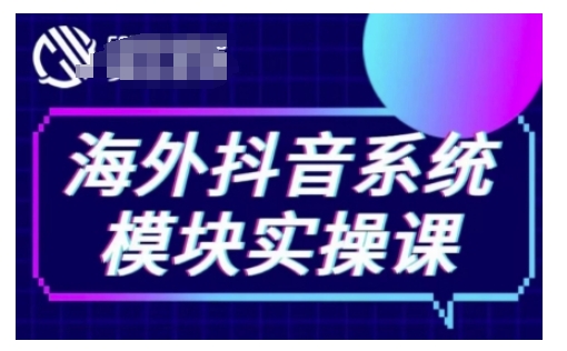 海外抖音Tiktok系统模块实操课，TK短视频带货，TK直播带货，TK小店端实操等-云创项目库