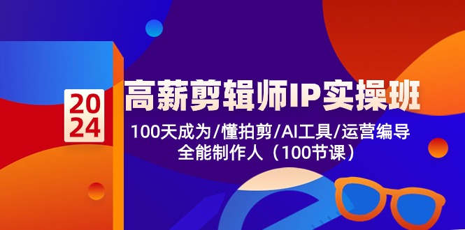 高薪-剪辑师IP实操班-第2期，100天成为懂拍剪/AI工具/运营编导/全能制作人-云创项目库