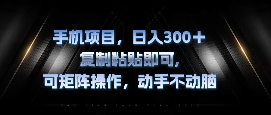 手机项目，日入300+，复制黏贴即可，可矩阵操作，动手不动脑-云创项目库