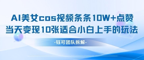 AI剑与美女cos视频，条条10W+点赞，当天变现多张，适合小白上手的好玩法-云创项目库