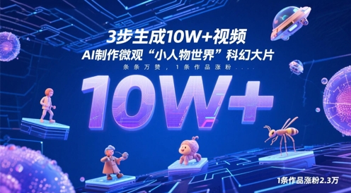 3步生成10W+视频，AI制作微观“小人物世界”科幻大片，条条万赞，1条作品涨粉2.3W-云创项目库