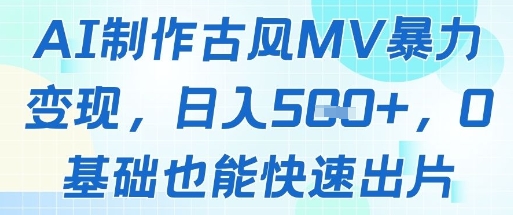 AI制作古风MV暴力变现，日入几张，0基础也能快速出片-云创项目库