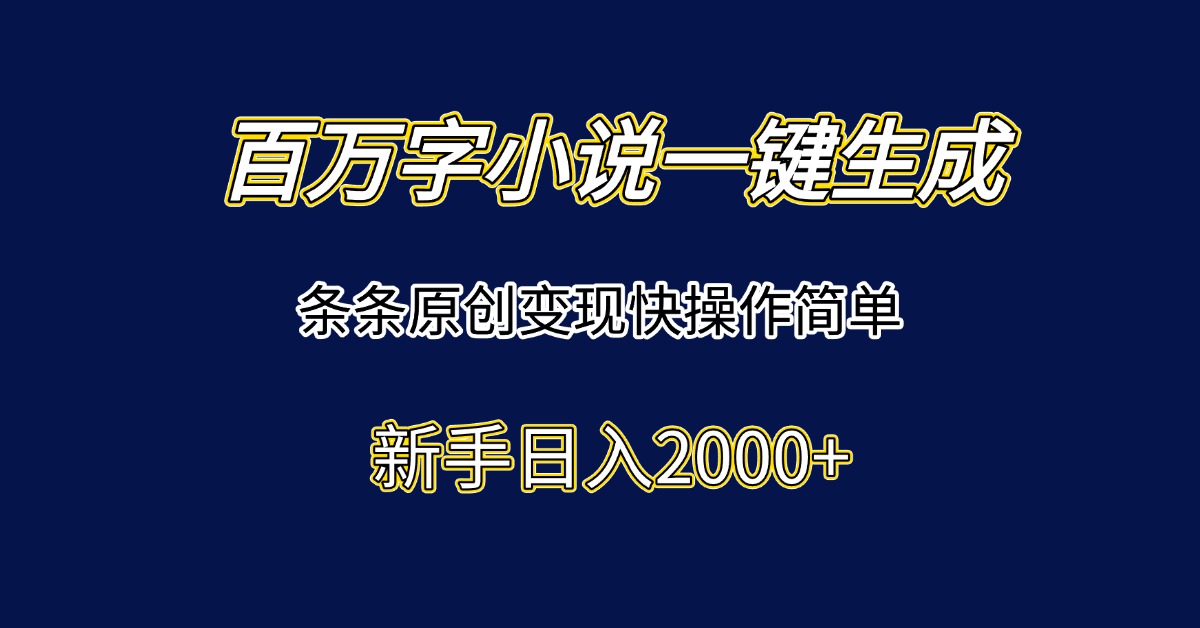 百万字小说一键生成，条条原创变现快操作简单新手日入2000+-云创项目库