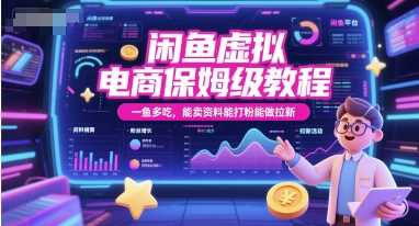 闲鱼虚拟电商保姆级教程，一鱼多吃，能卖资料能打粉能做拉新-云创项目库