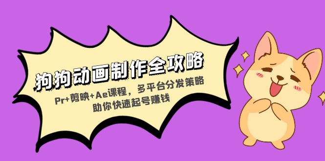 狗狗动画制作全攻略：Pr+剪映+Ae课程，多平台分发策略助你快速起号赚钱-云创项目库