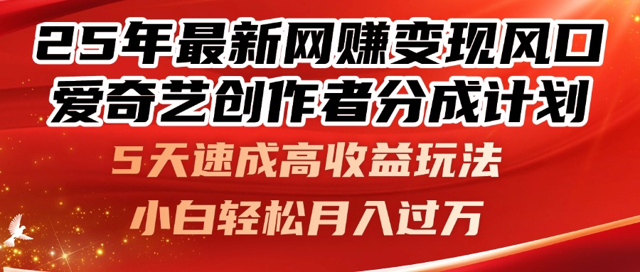 25年最新网赚变现风口！爱奇艺创作者分成计划，5天速成高收益玩法，小…-云创项目库