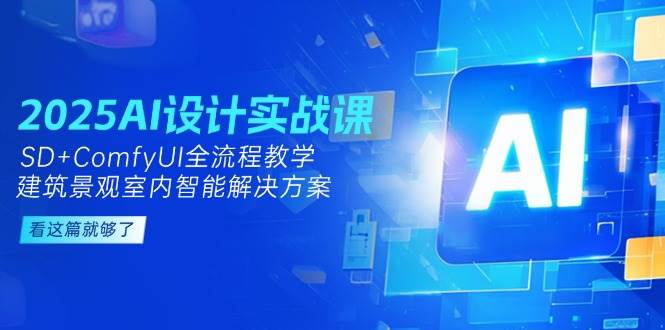 2025AI设计实战课，SD+ComfyUI全流程教学，建筑景观室内智能解决方案-云创项目库