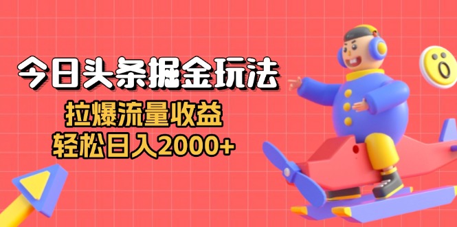 今日头条掘金玩法：拉爆流量收益，轻松日入2000+-云创项目库