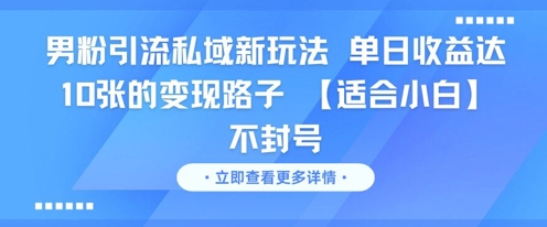 男粉引流私域新玩法，单日收益达10张的变现路子 【适合小白】不封号-云创项目库