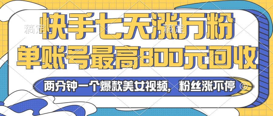 2024年快手七天涨万粉，但账号最高800元回收。两分钟一个爆款美女视频-云创项目库