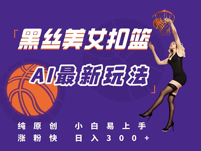 最新AI生成美女扣篮视频，纯原创，小白轻松上手掌握流量秘籍，日入300+-云创项目库
