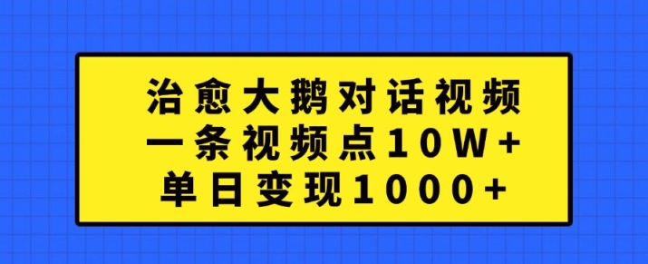 治愈大鹅对话视频，一条视频点赞 10W+，单日变现1k+【揭秘】-云创项目库