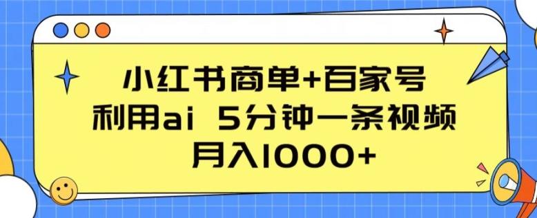 小红书商单+百家号，利用ai 5分钟一条视频，月入1000+【揭秘】-云创项目库