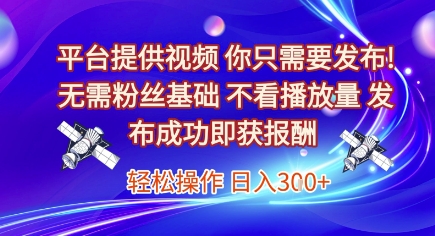 平台提供视频，你只需要发布， 无需粉丝基础，不看播放量，发布成功即获报酬，日入3张【揭秘】-云创项目库
