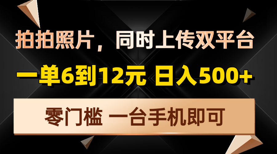拍拍照片，同时上传双平台，一单6到12元，轻轻松松日入500+，零门槛，…-云创项目库