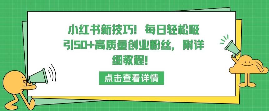 小红书新技巧，每日轻松吸引50+高质量创业粉丝，附详细教程【揭秘】-云创项目库