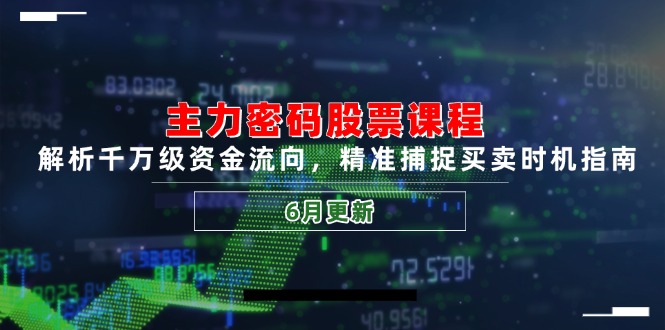主力密码股票课程，解析千万级资金流向，精准捕捉买卖时机指南(6月更新-云创项目库