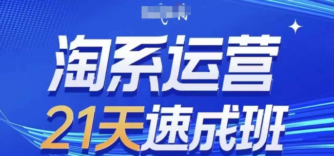 淘系运营21天速成班(更新25年4月)，0基础轻松搞定淘系运营，不做假把式-云创项目库
