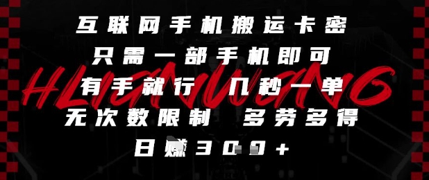 互联网手机搬运卡密，只需一部手机即可，有手就行，几秒一单，无次数限制，多劳多得，日入3张【揭秘】-云创项目库