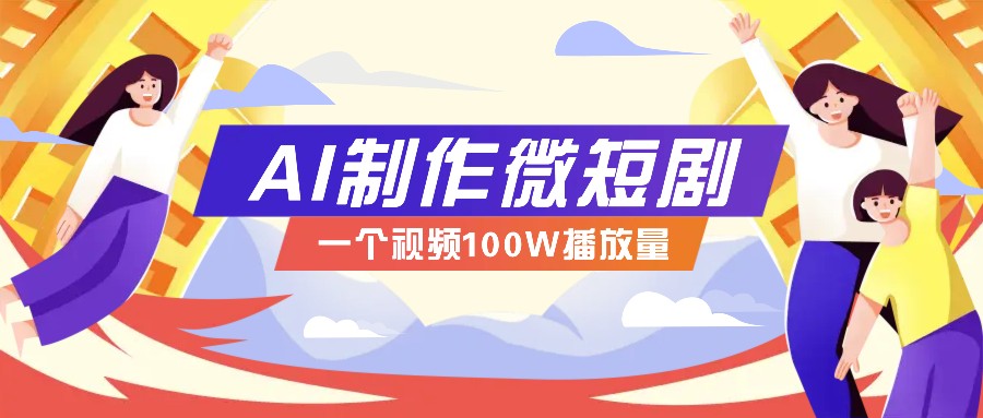 AI制作微短剧实操教程，今年最大风口一个视频100W播放量，附详细实操+变现计划-云创项目库