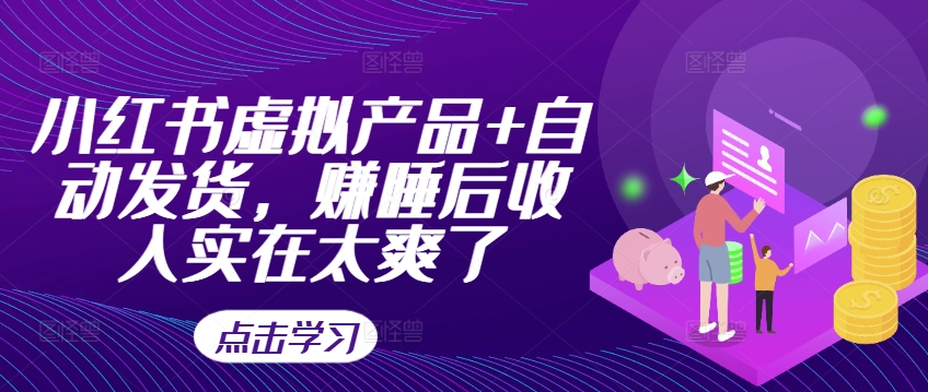 小红书虚拟产品+自动发货，赚睡后收入实在太爽了-云创项目库