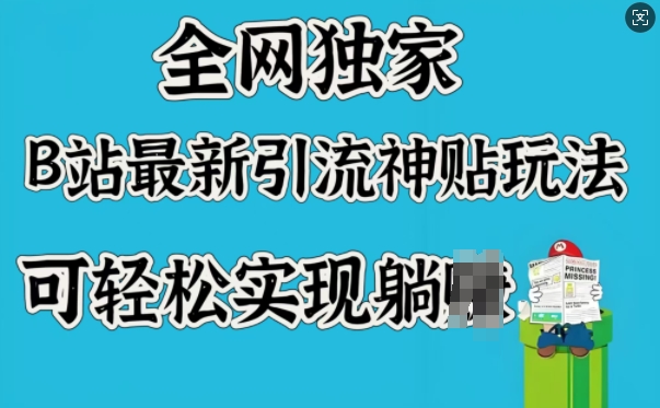 全网独家，B站最新引流神贴玩法，可轻松实现躺Z-云创项目库