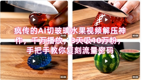 席卷全网！疯传的AI切玻璃水果视频解压神作，千万播放，3天吸10万粉，手把手教你复刻流量密码-云创项目库