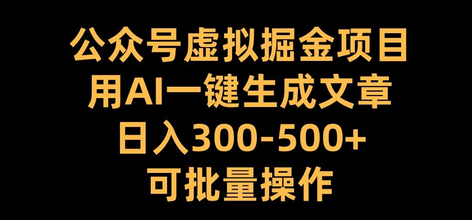 公众号虚拟掘金项目，用AI一键生成文章，日入300+可批量操作【揭秘】-云创项目库