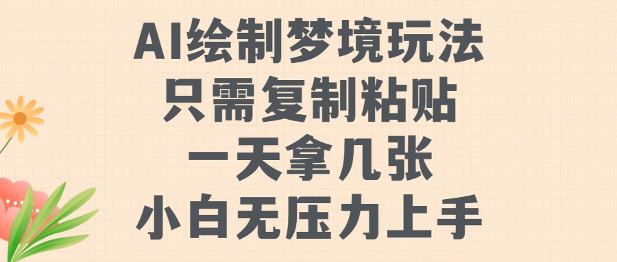 AI绘制梦境玩法，只需要复制粘贴，一天轻松拿几张，小白无压力上手【揭秘】-云创项目库