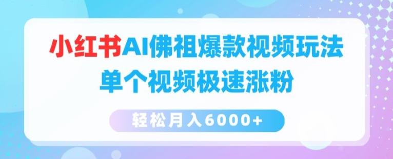 小红书AI佛祖爆款视频玩法，单个视频极速涨粉，轻松月入6000+【揭秘】-云创项目库