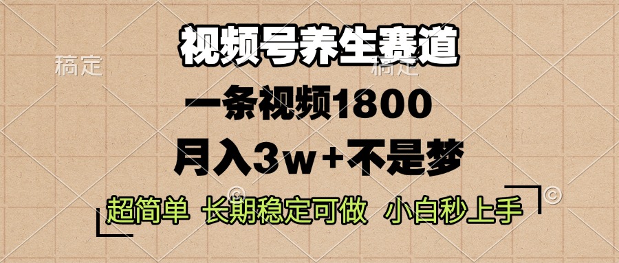 视频号养生赛道，一条视频1800，超简单，长期稳定可做，月入3w+不是梦-云创项目库