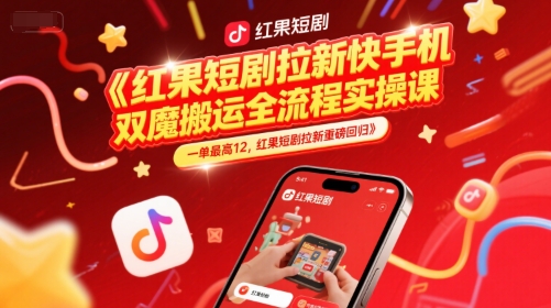红果短剧拉新快手手机双魔法搬运全流程实操课，一单最高12，红果短剧拉新重磅回归-云创项目库