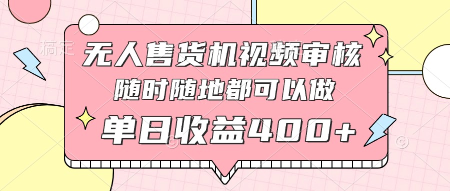 无人售货机视频审核，十秒钟一单，有手机就行，随时随地可做单日收益400+-云创项目库