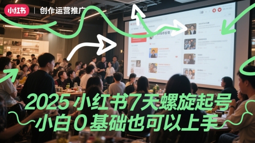 2025小红书7天螺旋起号，小白0基础也可以上手-云创项目库