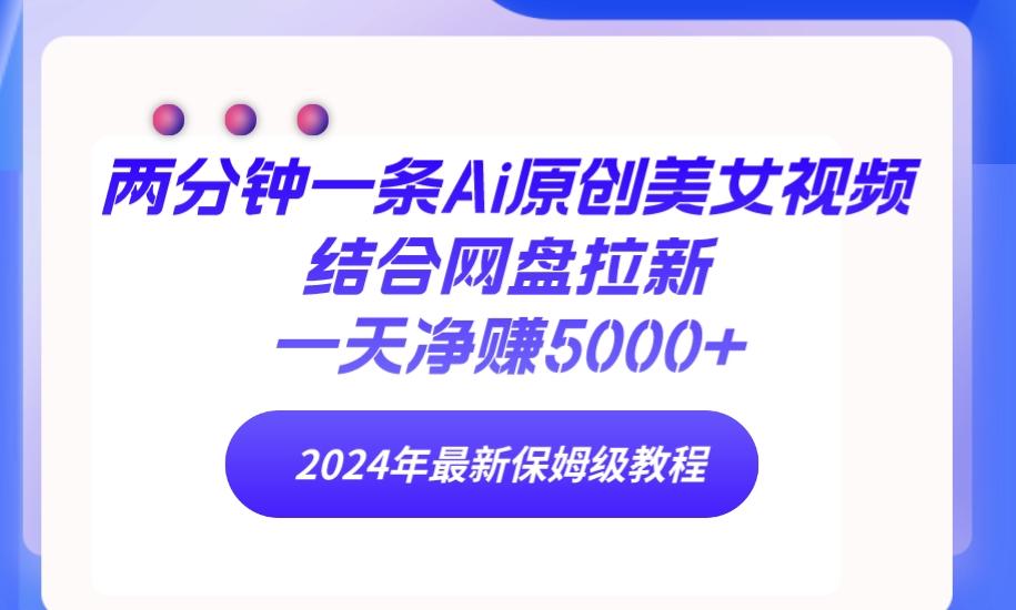 (9484期)两分钟一条Ai原创美女视频结合网盘拉新，一天净赚5000+ 24年最新保姆级教程-云创项目库