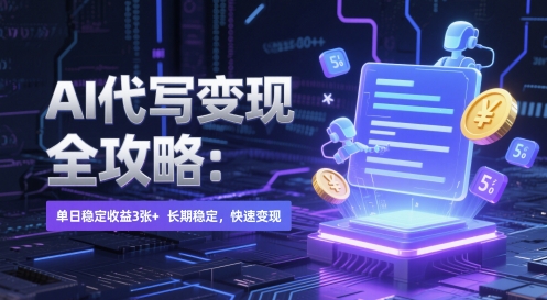 AI 代写变现全攻略：单日稳定收益 3张+，长期稳定，快速变现【揭秘】-云创项目库