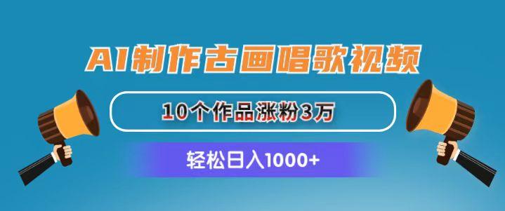 AI制作古画唱歌视频，10个作品涨粉3万，日入1000+-云创项目库