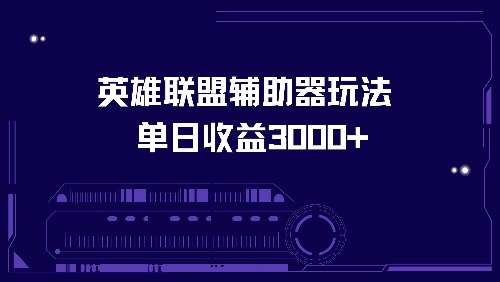 英雄联盟辅助器玩法单日收益3000+-云创项目库