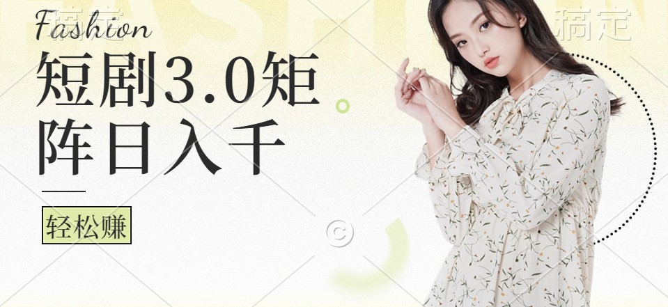 短剧3.0矩阵玩法，超简单，普通人每天可以收入1000+-云创项目库