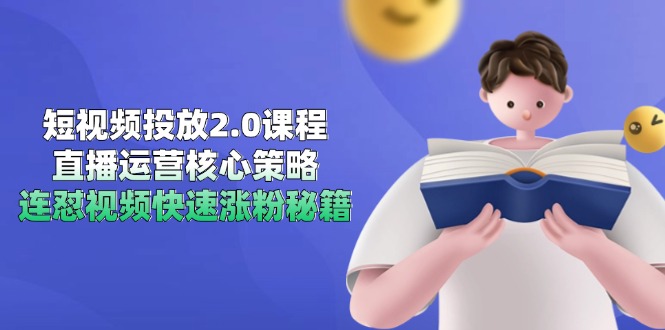 短视频投放2.0课程，直播运营核心策略，连怼视频快速涨粉秘籍-云创项目库