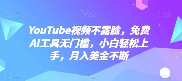 YouTube视频不露脸，免费AI工具无门槛，小白轻松上手，月入美金不断【揭秘】-云创项目库