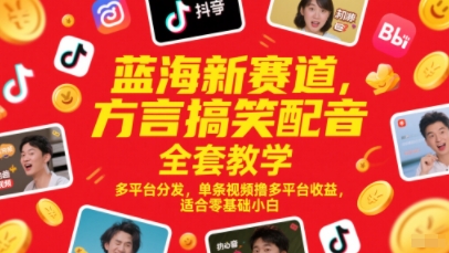 蓝海新赛道，方言搞笑配音全套教学，多平台分发，单条视频撸多平台收益，适合零基础小白-云创项目库